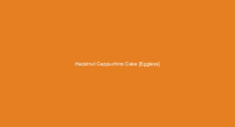 Hazelnut Cappuchino Cake [Eggless]